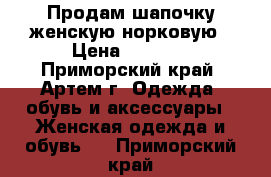 Продам шапочку женскую норковую › Цена ­ 1 500 - Приморский край, Артем г. Одежда, обувь и аксессуары » Женская одежда и обувь   . Приморский край